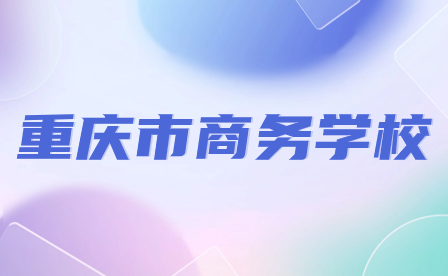 2024年重慶市商務(wù)學(xué)校招生要求具體有哪些內(nèi)容？