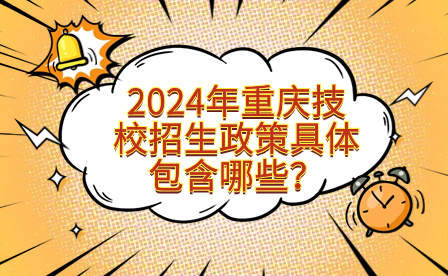 2024年重慶技校招生政策具體包含哪些？