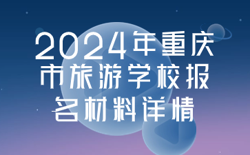 2024年重慶市旅游學(xué)校報名材料詳情