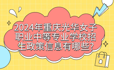 2024年重慶光華女子職業(yè)中等專業(yè)學(xué)校招生政策信息有哪些?