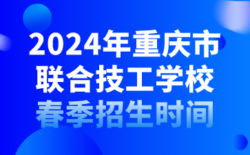 2024年重慶市聯(lián)合技工學(xué)校春季招生時間