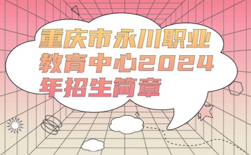 重慶市永川職業(yè)教育中心2024年招生簡(jiǎn)章