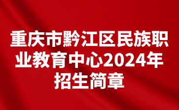 重慶市黔江區(qū)民族職業(yè)教育中心2024年招生簡(jiǎn)章