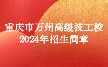 重慶市萬州高級(jí)技工學(xué)校2024年招生簡(jiǎn)章