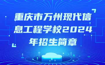 重慶市萬州現(xiàn)代信息工程學(xué)校2024年招生簡(jiǎn)章
