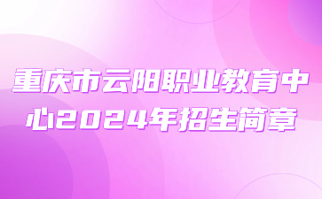 重慶市云陽職業(yè)教育中心2024年招生簡(jiǎn)章