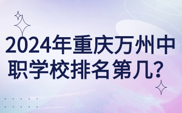 2024年重慶萬州中職學校排名第幾？