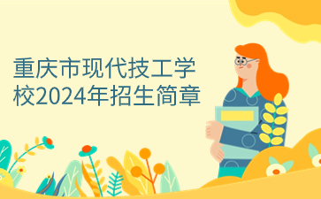 重慶市現(xiàn)代技工學(xué)校2024年招生簡(jiǎn)章