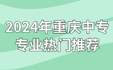 2024年重慶中專(zhuān)專(zhuān)業(yè)熱門(mén)推薦