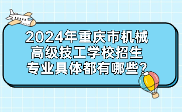 2024年重慶市機(jī)械高級(jí)技工學(xué)校招生專業(yè)具體都有哪些?