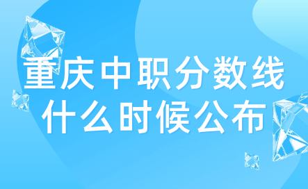 2024年重慶中職分?jǐn)?shù)線什么時(shí)候公布？