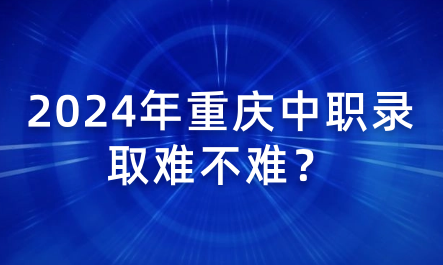 2024年重慶中職錄取難不難？