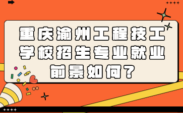 重慶渝州工程技工學校招生專業(yè)就業(yè)前景如何?