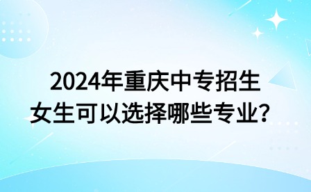 2024年重慶中專招生女生可以選擇哪些專業？