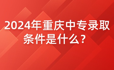 2024年重慶中專錄取條件是什么？