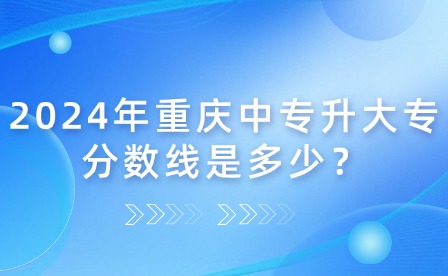 2024年重慶中專升大專分數線是多少？