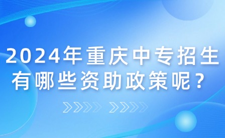 2024年重慶中專招生有哪些資助政策呢？