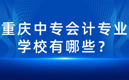 重慶中專會(huì)計(jì)專業(yè)學(xué)校有哪些？