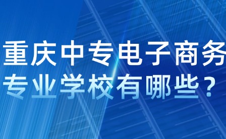重慶中專電子商務專業學校有哪些？