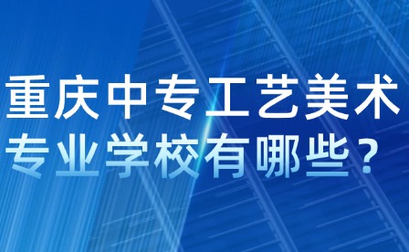 重慶中專工藝美術專業學校有哪些？