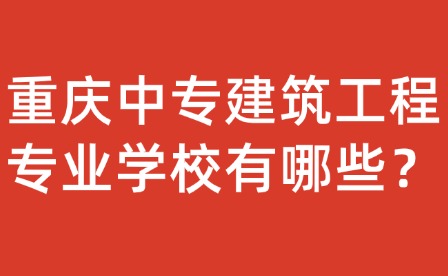 重慶中專建筑工程專業學校有哪些？