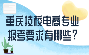 重慶技校電商專業(yè)報(bào)考要求有哪些?