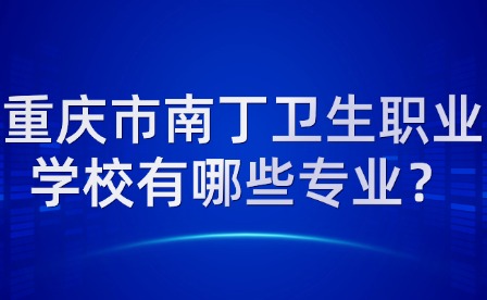 重慶市南丁衛生職業學校有哪些專業？