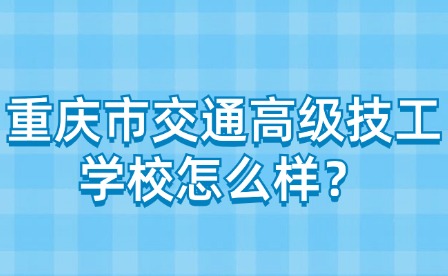 重慶市交通高級技工學校怎么樣？