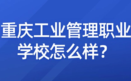 重慶工業管理職業學校怎么樣？