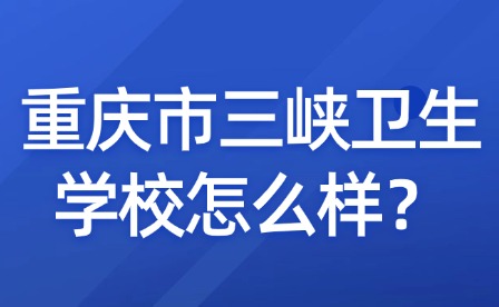 重慶市三峽衛生學校怎么樣？