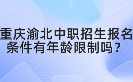 重慶渝北中職招生報名條件有年齡限制嗎？