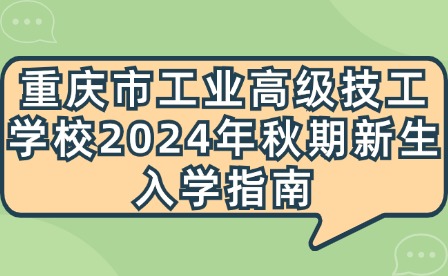 重慶市工業(yè)高級技工學校2024年秋期新生入學指南