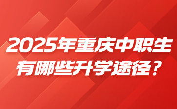 2025年重慶中職生有哪些升學(xué)途徑?