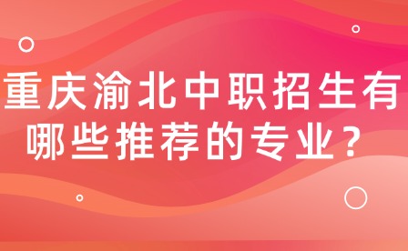 重慶渝北中職招生有哪些推薦的專業？
