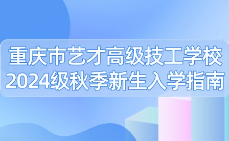 重慶市藝才高級(jí)技工學(xué)校2024級(jí)秋季新生入學(xué)指南