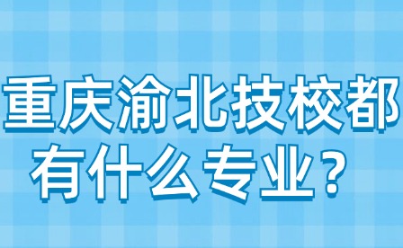 重慶渝北技校都有什么專業？