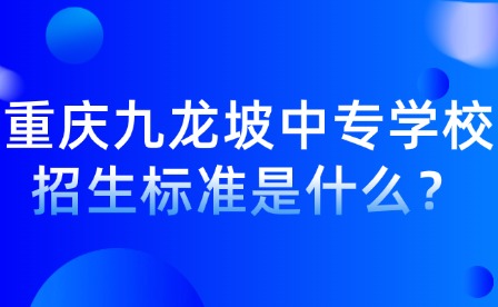 重慶九龍坡中專學校招生標準是什么？