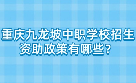 重慶九龍坡中職學校招生資助政策有哪些？