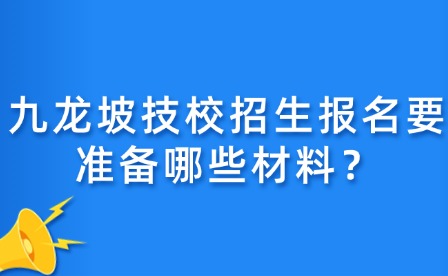 九龍坡技校招生報名要準備哪些材料？