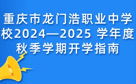 重慶市龍門浩職業(yè)中學校2024—2025 學年度秋季學期開學指南