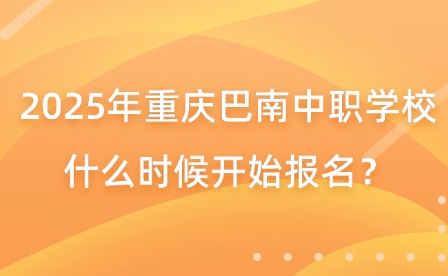 2025年重慶巴南中職學校什么時候開始報名？