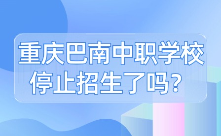 重慶巴南中職學校停止招生了嗎？