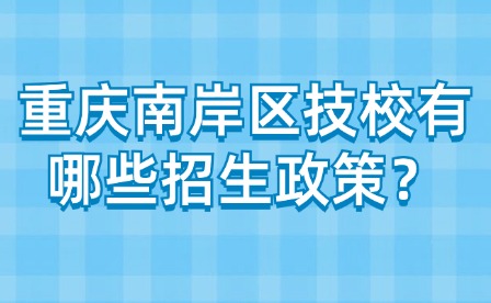 重慶南岸區技校有哪些招生政策？