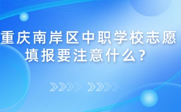 重慶南岸區中職學校志愿填報要注意什么？