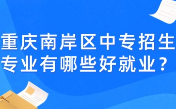 重慶南岸區中專招生專業有哪些好就業？