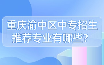 重慶渝中區中專招生推薦專業有哪些？