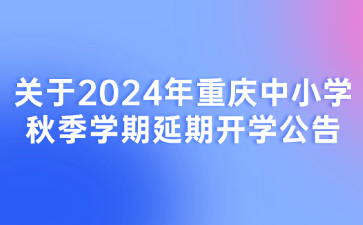 關(guān)于2024年重慶中小學(xué)秋季學(xué)期延期開(kāi)學(xué)公告