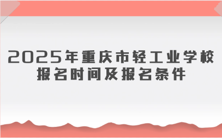 2025年重慶市輕工業學校報名時間及報名條件