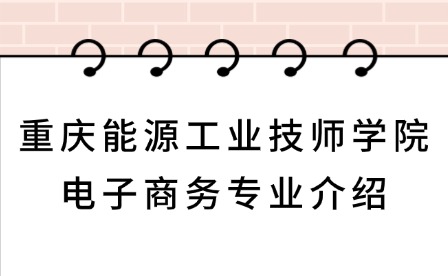 2025年重慶能源工業(yè)技師學院電子商務專業(yè)介紹