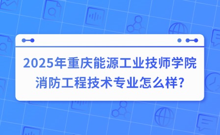 2025年重慶能源工業(yè)技師學院消防工程技術專業(yè)怎么樣?